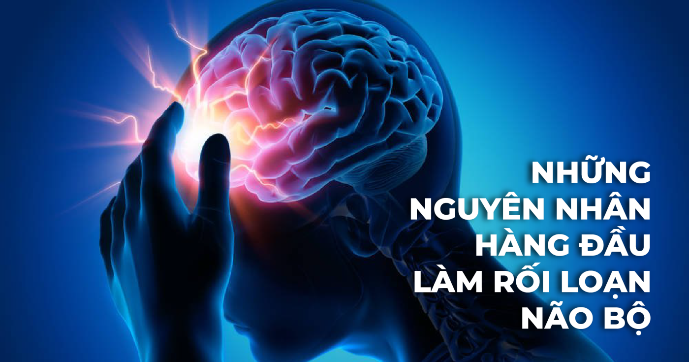 Những nguyên nhân hàng đầu làm rối loạn não bộ